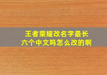 王者荣耀改名字最长六个中文吗怎么改的啊