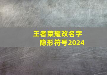 王者荣耀改名字隐形符号2024