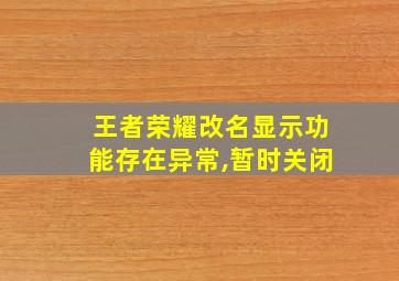 王者荣耀改名显示功能存在异常,暂时关闭