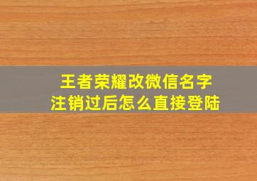 王者荣耀改微信名字注销过后怎么直接登陆