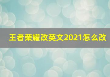 王者荣耀改英文2021怎么改