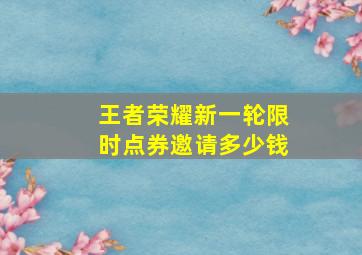 王者荣耀新一轮限时点券邀请多少钱