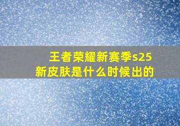 王者荣耀新赛季s25新皮肤是什么时候出的