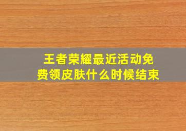 王者荣耀最近活动免费领皮肤什么时候结束