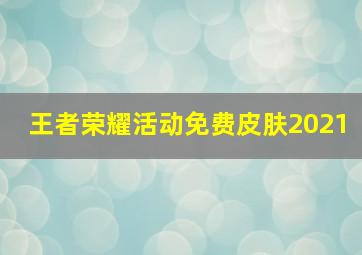 王者荣耀活动免费皮肤2021