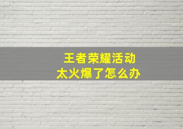 王者荣耀活动太火爆了怎么办