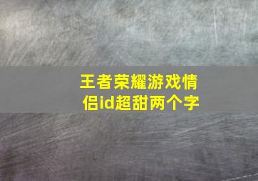 王者荣耀游戏情侣id超甜两个字