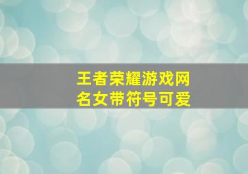 王者荣耀游戏网名女带符号可爱