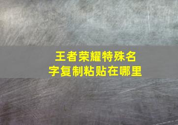 王者荣耀特殊名字复制粘贴在哪里