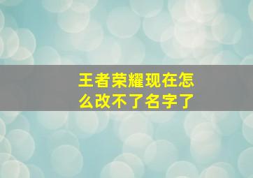 王者荣耀现在怎么改不了名字了