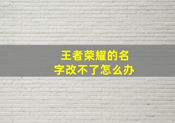 王者荣耀的名字改不了怎么办