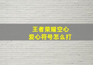 王者荣耀空心爱心符号怎么打