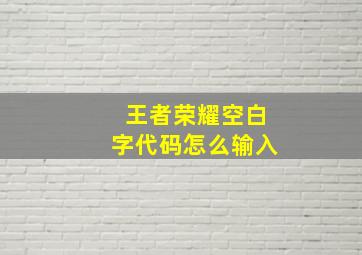 王者荣耀空白字代码怎么输入