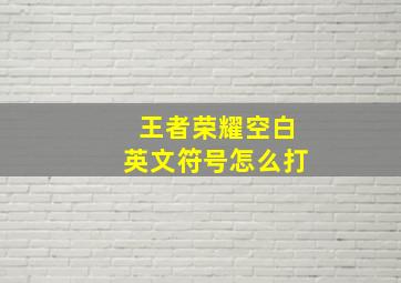 王者荣耀空白英文符号怎么打