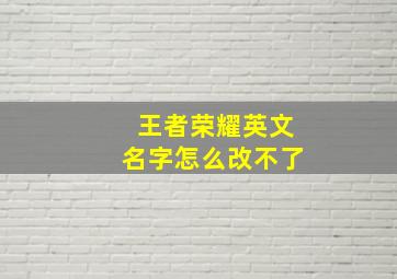 王者荣耀英文名字怎么改不了