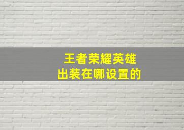 王者荣耀英雄出装在哪设置的