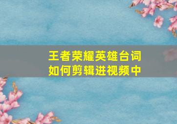 王者荣耀英雄台词如何剪辑进视频中