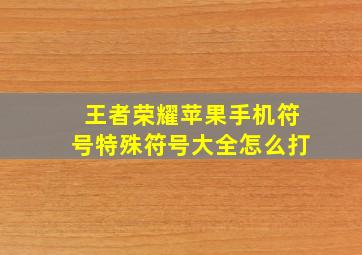 王者荣耀苹果手机符号特殊符号大全怎么打