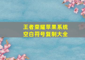 王者荣耀苹果系统空白符号复制大全