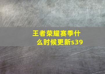 王者荣耀赛季什么时候更新s39