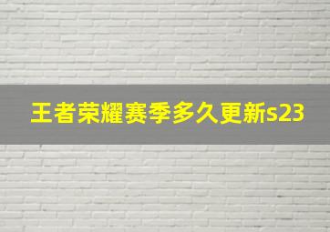 王者荣耀赛季多久更新s23