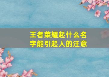 王者荣耀起什么名字能引起人的注意