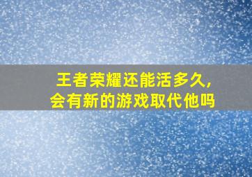 王者荣耀还能活多久,会有新的游戏取代他吗