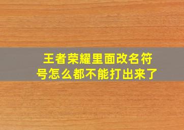 王者荣耀里面改名符号怎么都不能打出来了