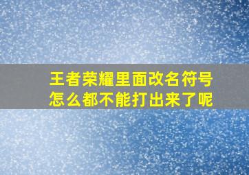 王者荣耀里面改名符号怎么都不能打出来了呢