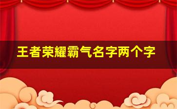 王者荣耀霸气名字两个字