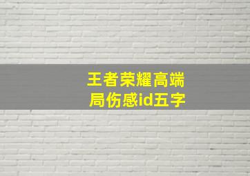 王者荣耀高端局伤感id五字