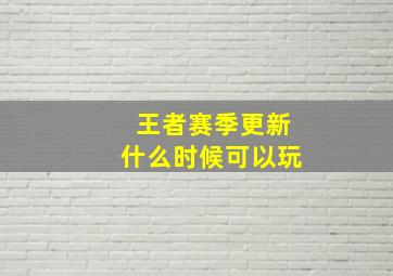 王者赛季更新什么时候可以玩