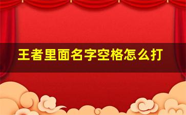 王者里面名字空格怎么打