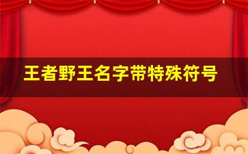 王者野王名字带特殊符号