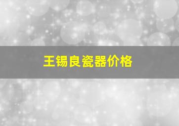 王锡良瓷器价格