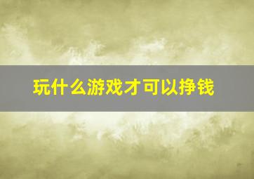 玩什么游戏才可以挣钱