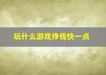 玩什么游戏挣钱快一点