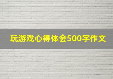 玩游戏心得体会500字作文