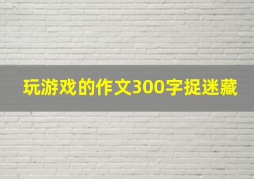 玩游戏的作文300字捉迷藏