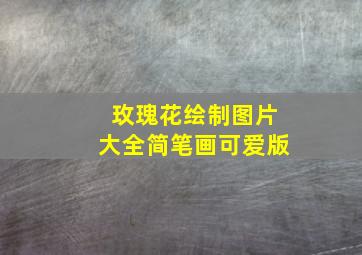 玫瑰花绘制图片大全简笔画可爱版