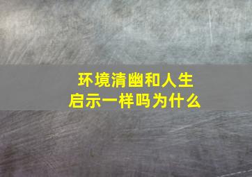 环境清幽和人生启示一样吗为什么