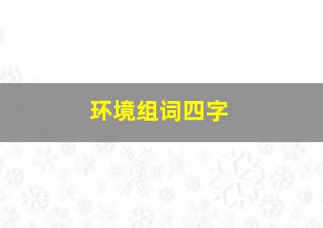 环境组词四字