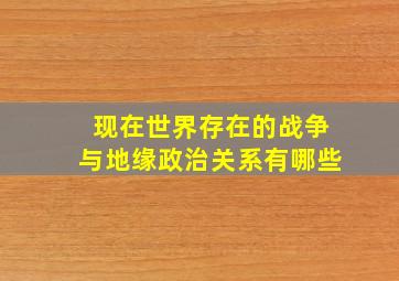 现在世界存在的战争与地缘政治关系有哪些