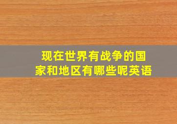 现在世界有战争的国家和地区有哪些呢英语