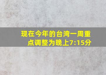 现在今年的台湾一周重点调整为晚上7:15分