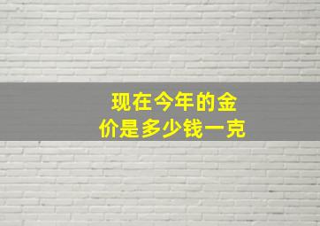 现在今年的金价是多少钱一克