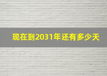 现在到2031年还有多少天