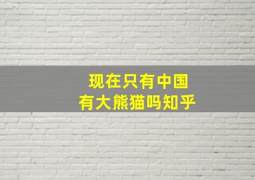 现在只有中国有大熊猫吗知乎