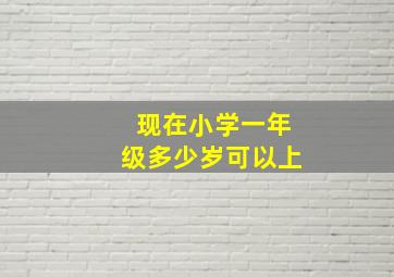 现在小学一年级多少岁可以上