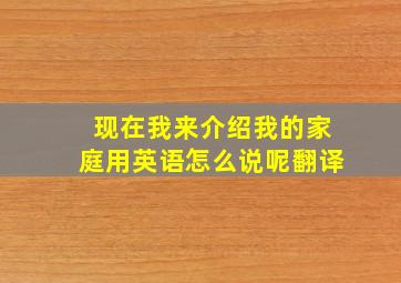 现在我来介绍我的家庭用英语怎么说呢翻译